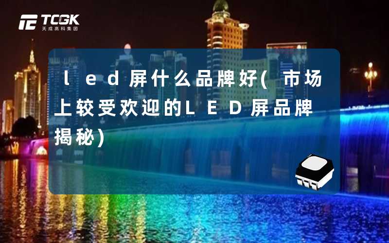 led屏什么品牌好(市场上较受欢迎的LED屏品牌揭秘)