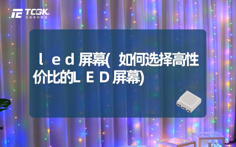 led屏幕(如何选择高性价比的LED屏幕)