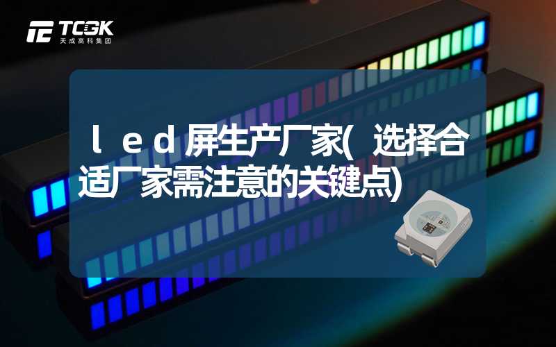 led屏生产厂家(选择合适厂家需注意的关键点)