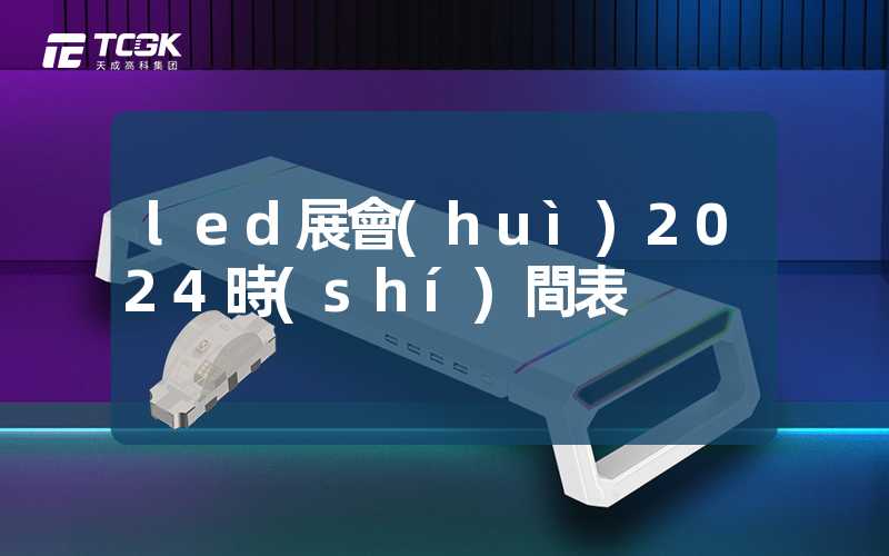 led展會(huì)2024時(shí)間表