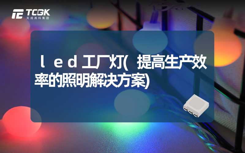 led工厂灯(提高生产效率的照明解决方案)