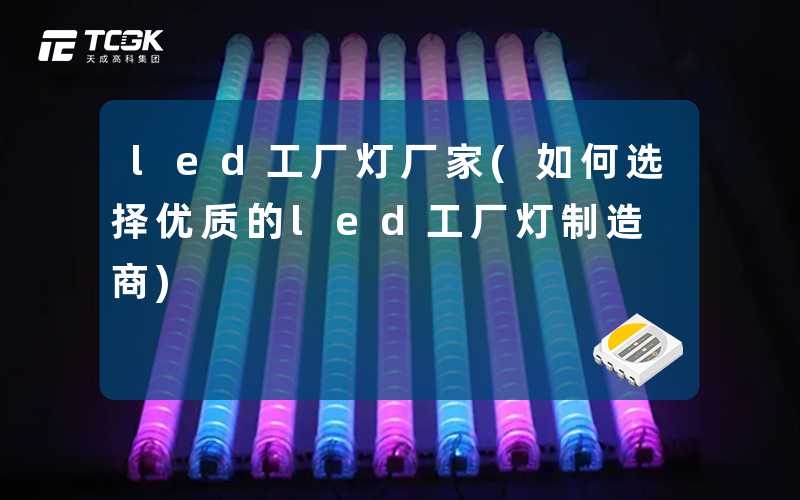 led工厂灯厂家(如何选择优质的led工厂灯制造商)