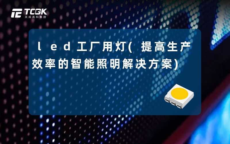 led工厂用灯(提高生产效率的智能照明解决方案)