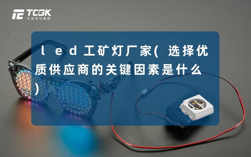 led工矿灯厂家(选择优质供应商的关键因素是什么)