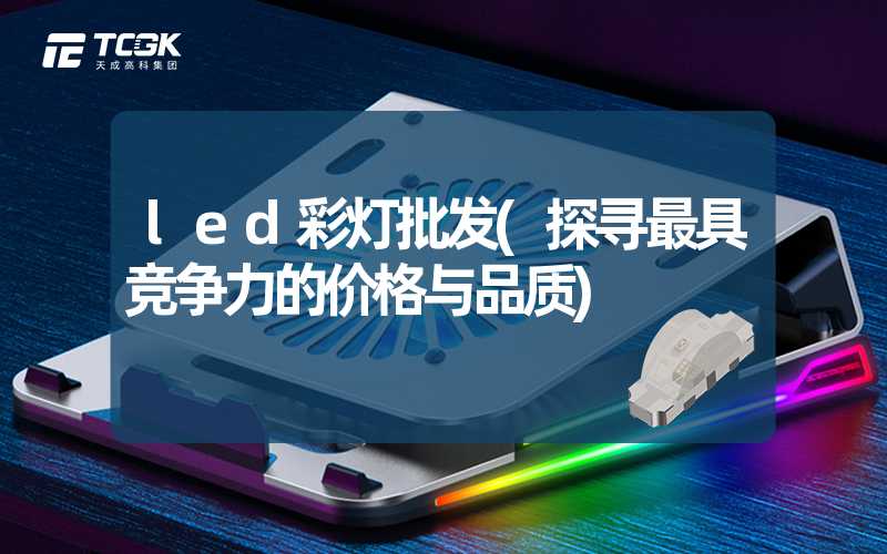 led彩灯批发(探寻最具竞争力的价格与品质)