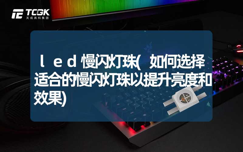 led慢闪灯珠(如何选择适合的慢闪灯珠以提升亮度和效果)