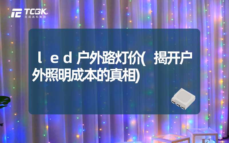 led户外路灯价(揭开户外照明成本的真相)