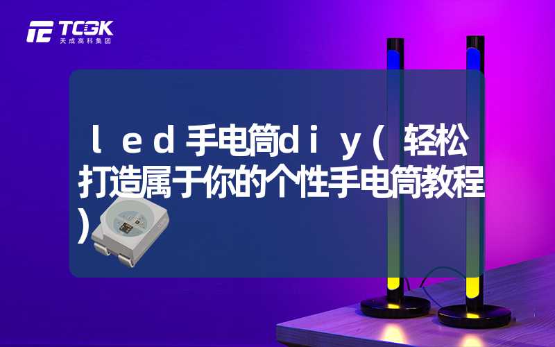 led手电筒diy(轻松打造属于你的个性手电筒教程)