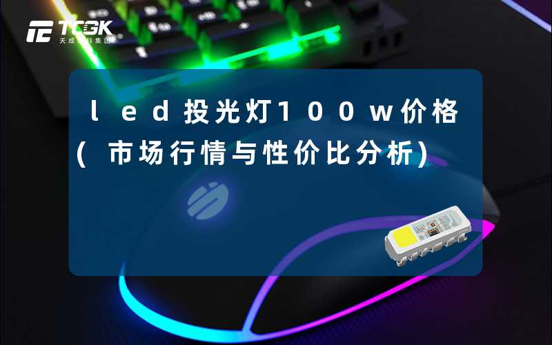 led投光灯100w价格(市场行情与性价比分析)