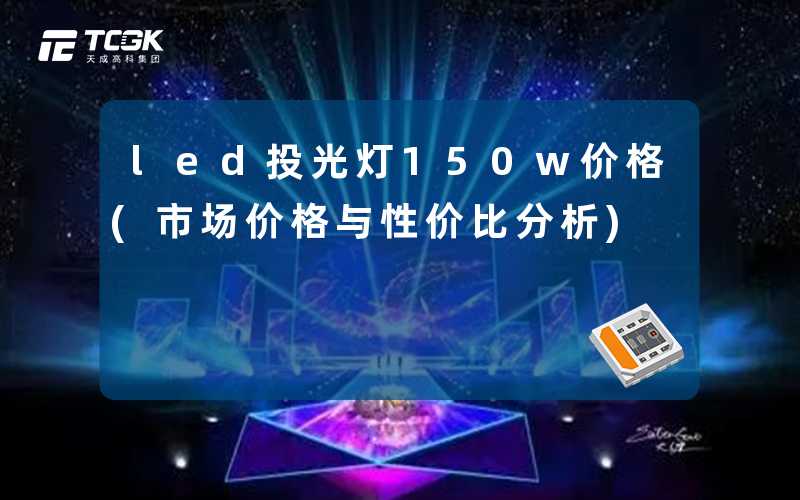 led投光灯150w价格(市场价格与性价比分析)