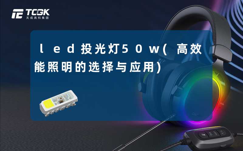 led投光灯50w(高效能照明的选择与应用)