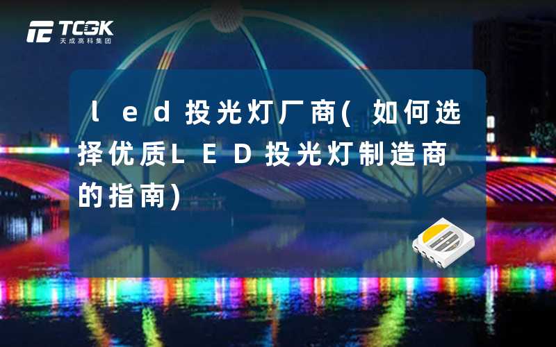 led投光灯厂商(如何选择优质LED投光灯制造商的指南)