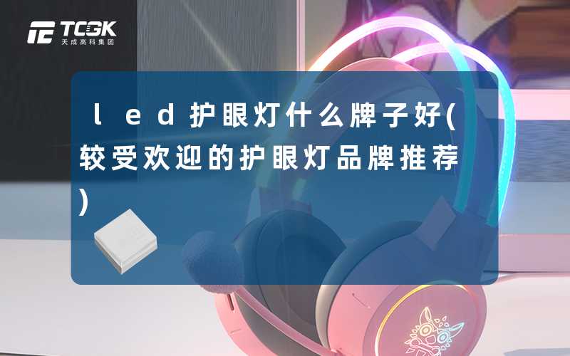 led护眼灯什么牌子好(较受欢迎的护眼灯品牌推荐)