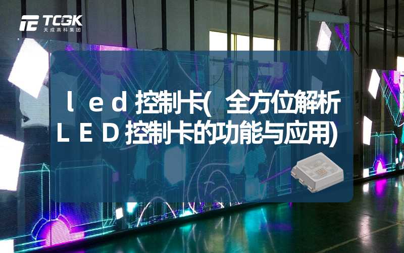 led控制卡(全方位解析LED控制卡的功能与应用)