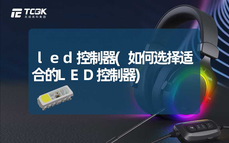 led控制器(如何选择适合的LED控制器)