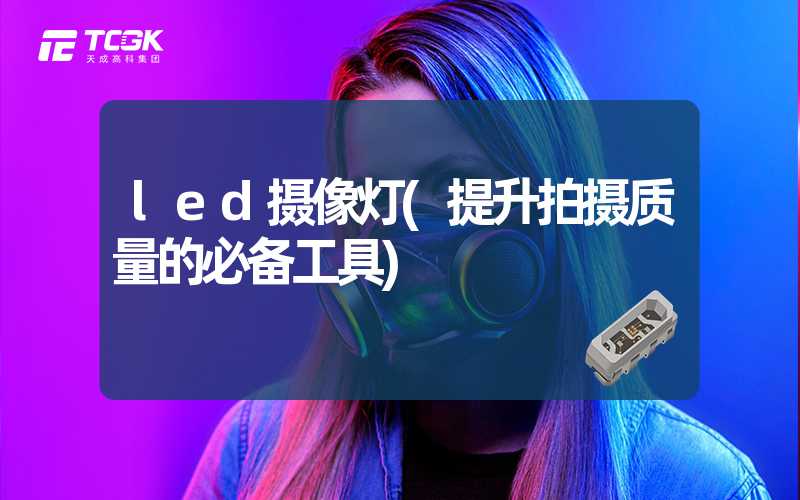 led摄像灯(提升拍摄质量的必备工具)