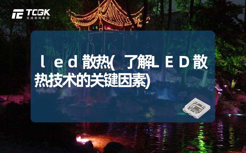 led散热(了解LED散热技术的关键因素)