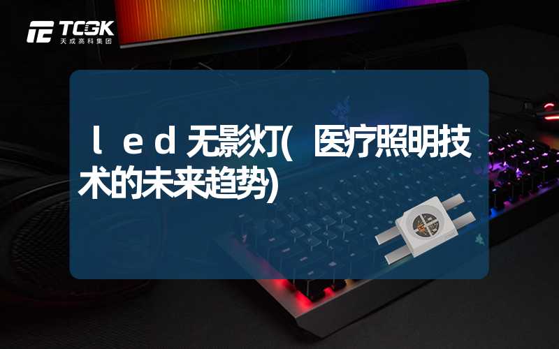 led无影灯(医疗照明技术的未来趋势)