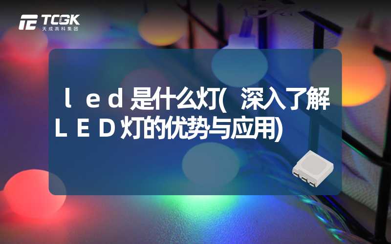 led是什么灯(深入了解LED灯的优势与应用)