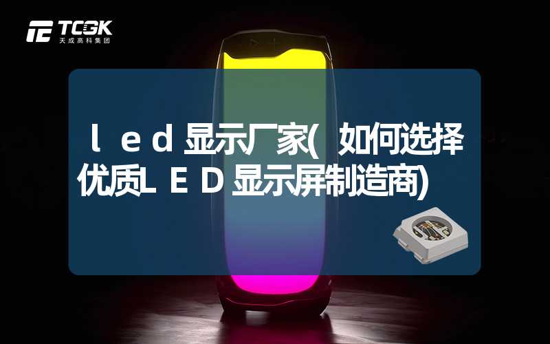 led显示厂家(如何选择优质LED显示屏制造商)