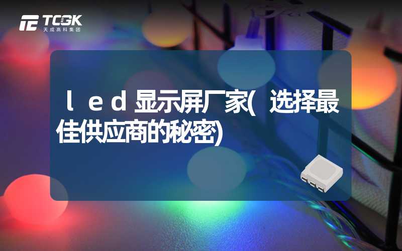 led显示屏厂家(选择最佳供应商的秘密)