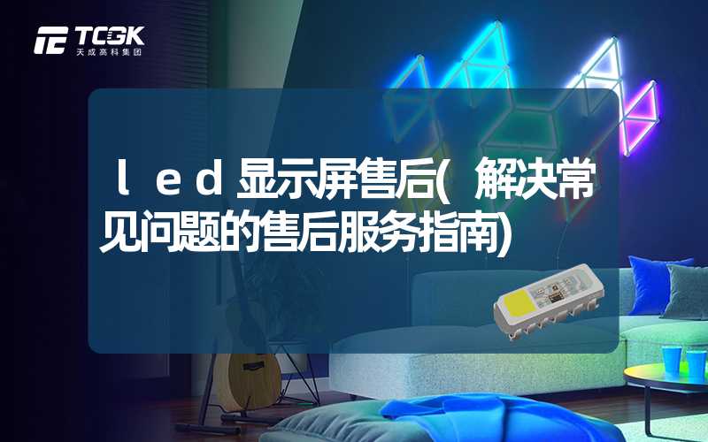 led显示屏售后(解决常见问题的售后服务指南)