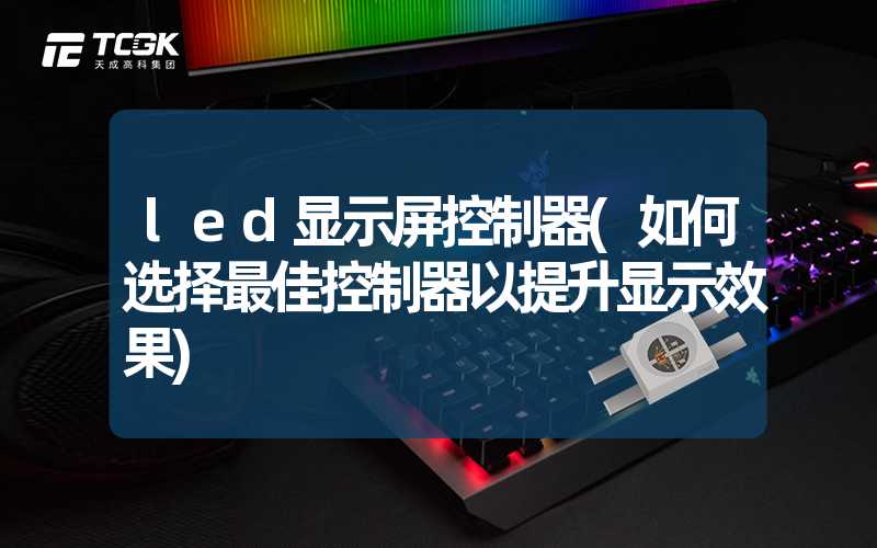 led显示屏控制器(如何选择最佳控制器以提升显示效果)