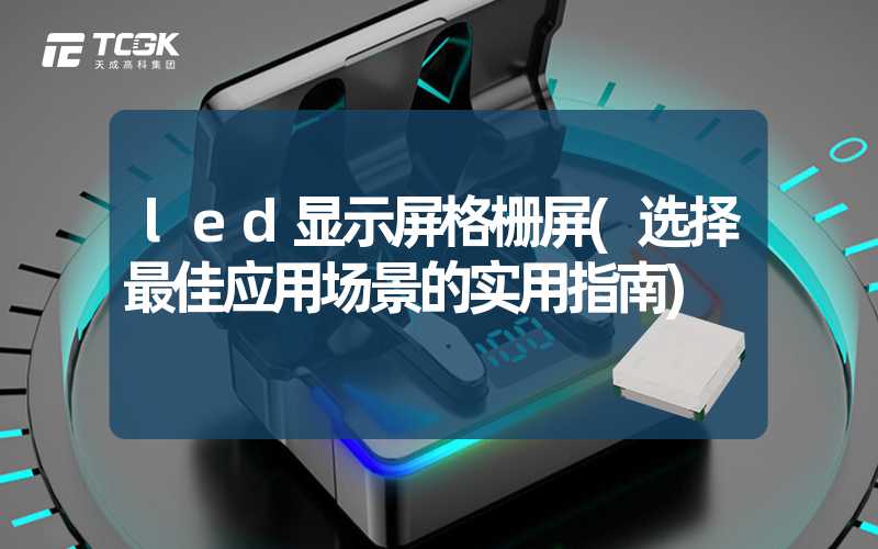 led显示屏格栅屏(选择最佳应用场景的实用指南)