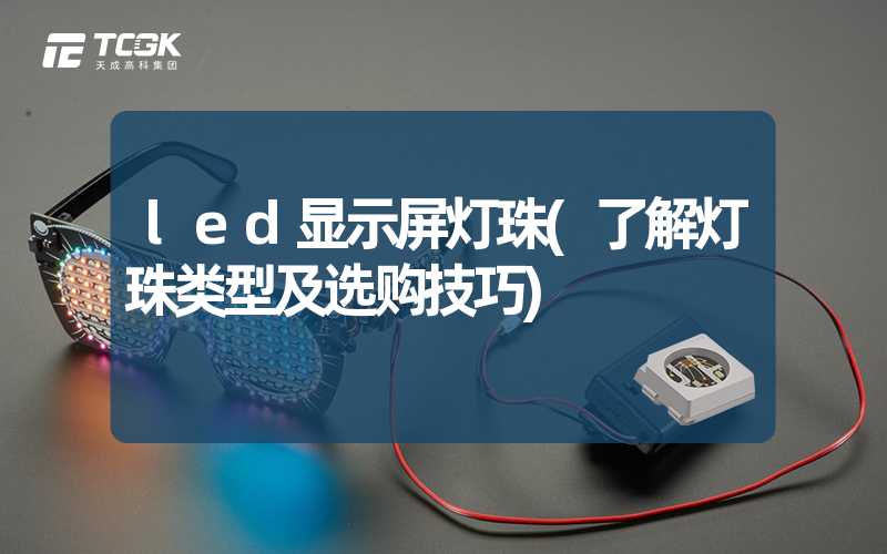 led显示屏灯珠(了解灯珠类型及选购技巧)