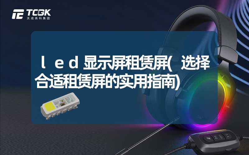 led显示屏租赁屏(选择合适租赁屏的实用指南)