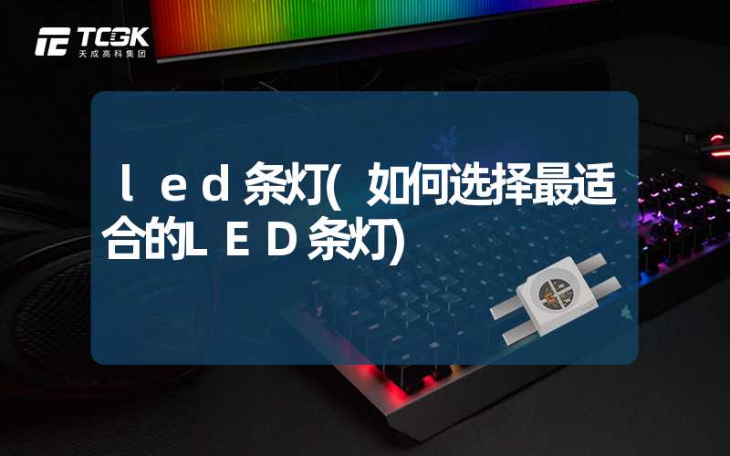 led条灯(如何选择最适合的LED条灯)