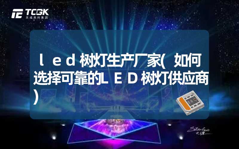 led树灯生产厂家(如何选择可靠的LED树灯供应商)