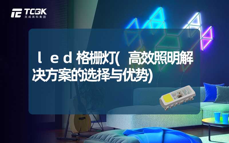 led格栅灯(高效照明解决方案的选择与优势)