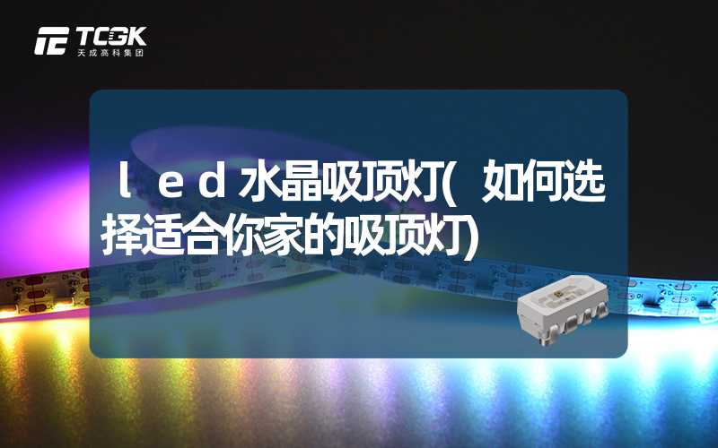 led水晶吸顶灯(如何选择适合你家的吸顶灯)