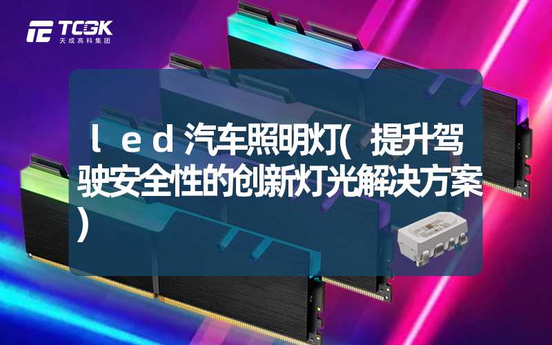 led汽车照明灯(提升驾驶安全性的创新灯光解决方案)