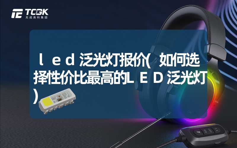 led泛光灯报价(如何选择性价比最高的LED泛光灯)