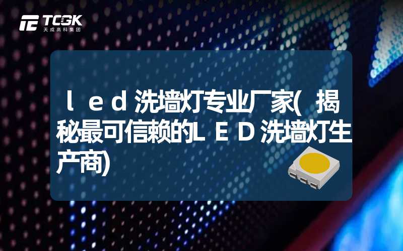 led洗墙灯专业厂家(揭秘最可信赖的LED洗墙灯生产商)