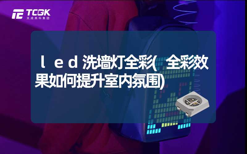 led洗墙灯全彩(全彩效果如何提升室内氛围)