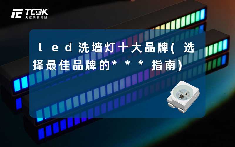 led洗墙灯十大品牌(选择最佳品牌的***指南)