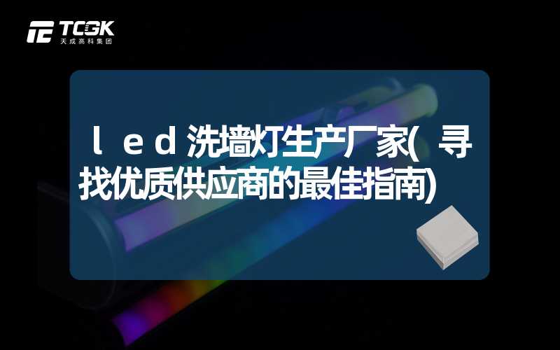 led洗墙灯生产厂家(寻找优质供应商的最佳指南)