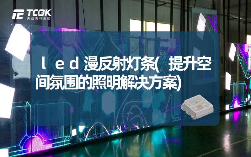 led漫反射灯条(提升空间氛围的照明解决方案)