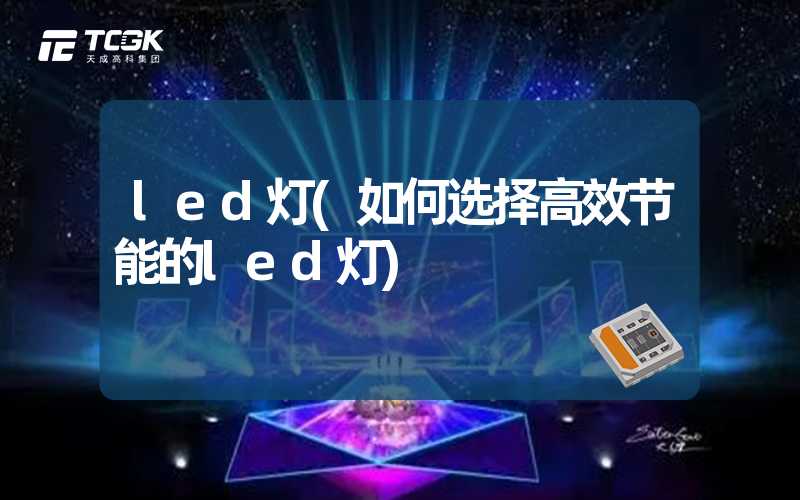 led灯(如何选择高效节能的led灯)