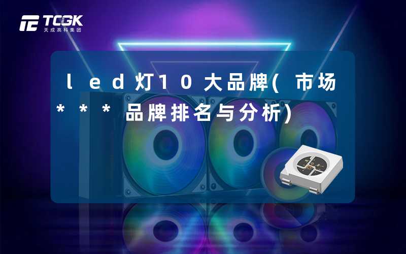 led灯10大品牌(市场***品牌排名与分析)