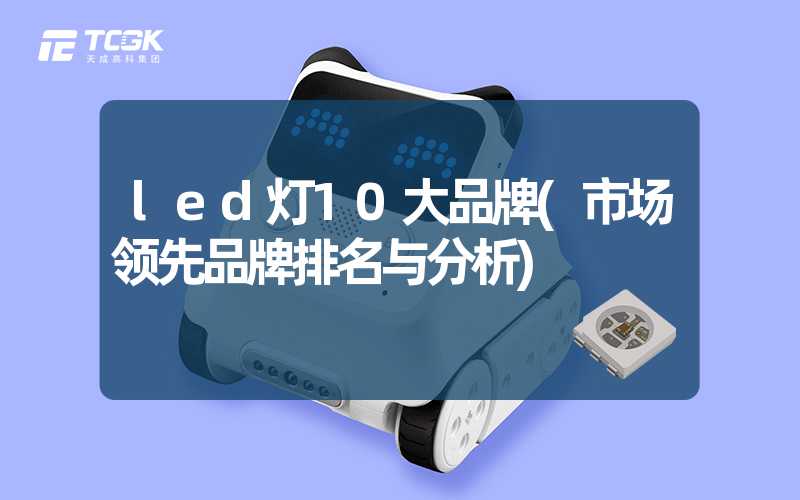 led灯10大品牌(市场领先品牌排名与分析)