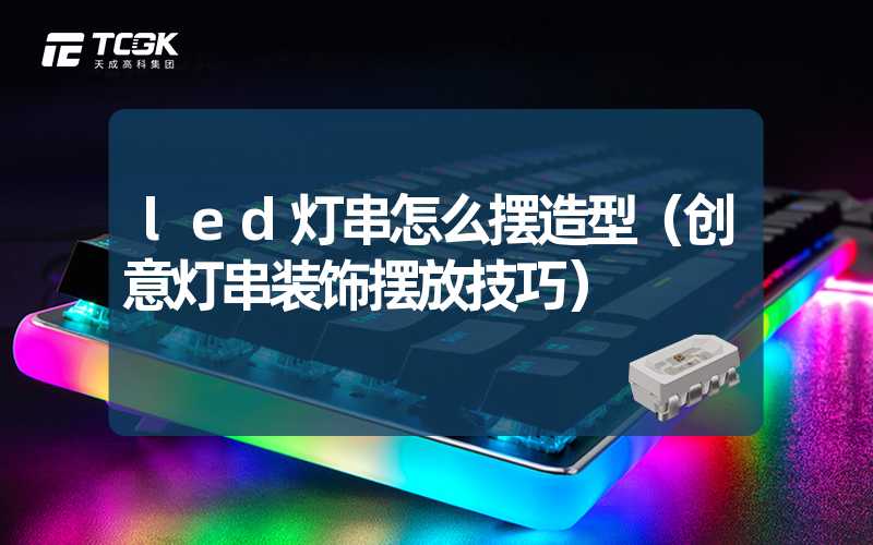 led灯串怎么摆造型（创意灯串装饰摆放技巧）