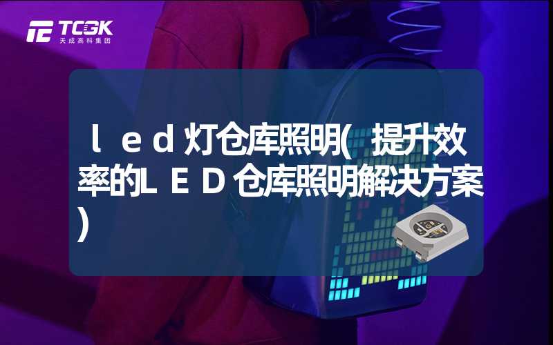 led灯仓库照明(提升效率的LED仓库照明解决方案)