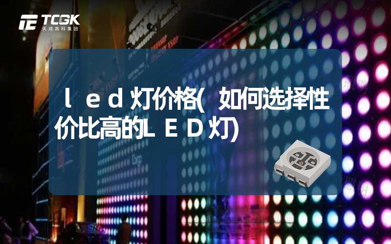 led灯价格(如何选择性价比高的LED灯)