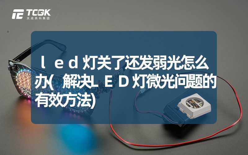 led灯关了还发弱光怎么办(解决LED灯微光问题的有效方法)