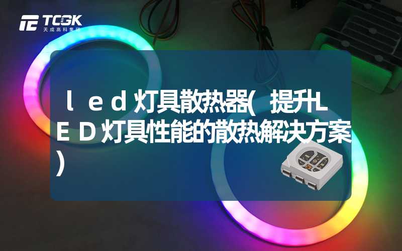 led灯具散热器(提升LED灯具性能的散热解决方案)