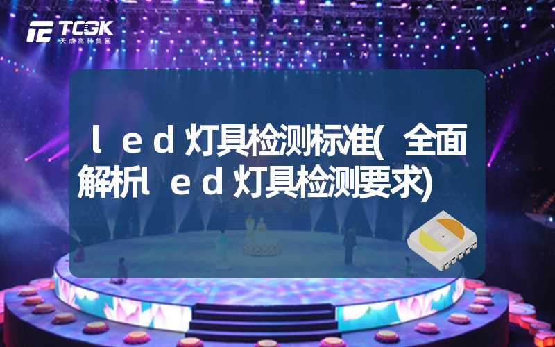 led灯具检测标准(全面解析led灯具检测要求)